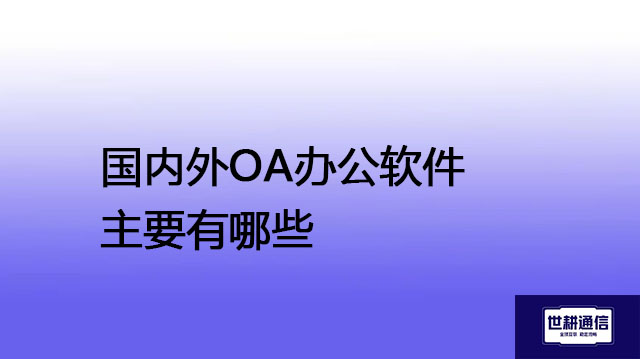 国内外OA办公软件主要有哪些，如何解决访问OA/ERP慢? ? ?  // OA/ERP全球专网