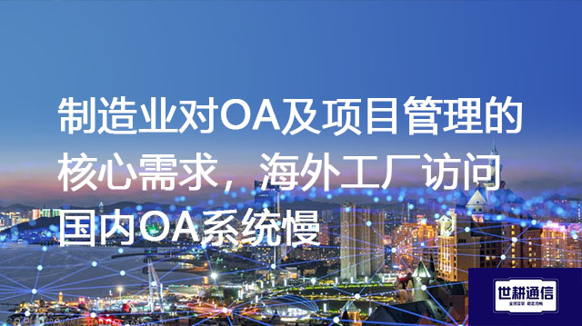 制造业对OA及项目管理的核心需求，海外工厂访问国内OA系统慢？？？解决方案//shigengtelecom 全球OA专网