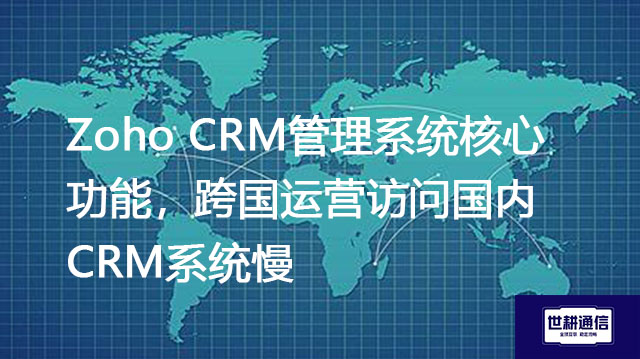 Zoho CRM管理系统核心功能，跨国运营访问国内CRM系统慢？？？解决方案//shigengtelecom OA海外专网