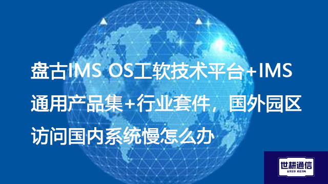 盘古IMS OS工软技术平台套件，国外园区访问国内系统慢怎么办？？？解决方案//shigengtelecom OA海外专网