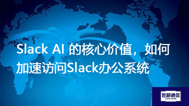 Slack AI 的核心价值，如何加速访问Slack办公系统？？？//shigengtelecom OA海外专网