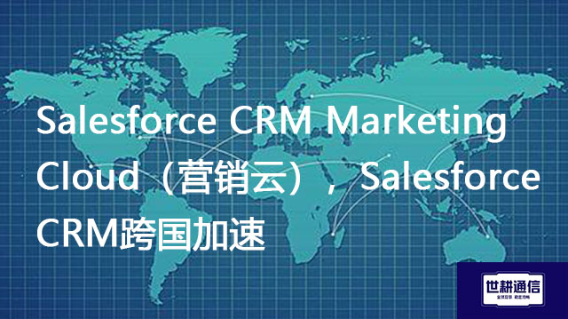 Salesforce CRM Marketing Cloud（营销云），Salesforce CRM跨国加速？？？//shigengtelecom OA海外专网 