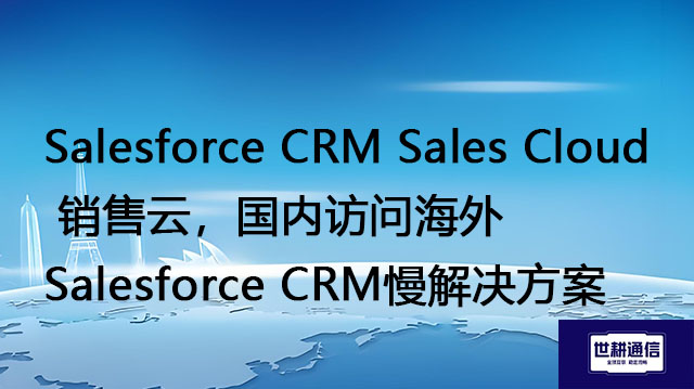 Salesforce CRM Sales Cloud销售云，国内访问海外Salesforce CRM慢解决方案？？？//shigengtelecom OA海外专网