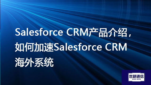 Salesforce CRM客户关系管理平台，如何加速Salesforce CRM海外系统？？？//shigengtelecom OA海外专网