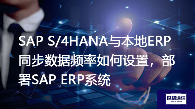 SAP S/4HANA与本地ERP同步数据频率如何设置,部署SAP ERP系统???//SAP S/4HANA系统全球专网 SAP S/4HANA与本地ERP同步数据频率如何设置,部署SAP ERP系统???//SAP S/4HANA系统全球专网