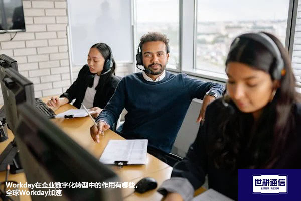 Workday在企业数字化转型中的作用有哪些，全球Workday加速？？？//shigengtelecom OA海外专网