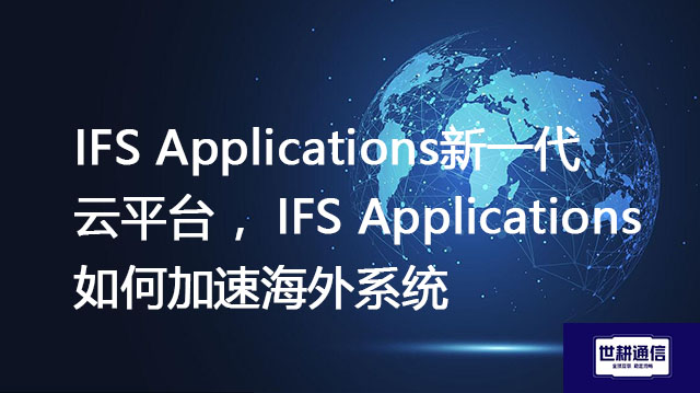IFS Applications新一代云平台 ,IFS Applications 如何加速海外系统???//shigengtelecom OA海外专网 IFS Applications新一代云平台 ,IFS Applications 如何加速海外系统???//shigengtelecom OA海外专网