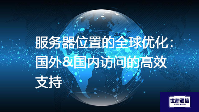 服务器位置的全球优化：国外&国内访问的高效支持？？？解决方案//shigengtelecom 全球专网