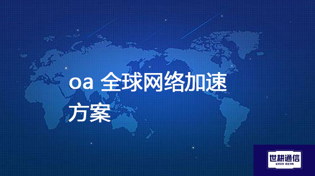 oa 全球网络加速？？？解决方案//shigengtelecom 全球专网