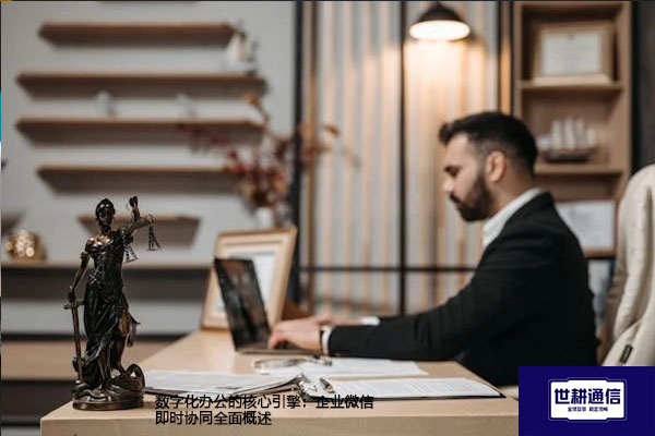 数字化办公的核心引擎：企业微信即时协同全面概述​？？？解决方案//世耕通信  即时通讯（IM）私有化部署