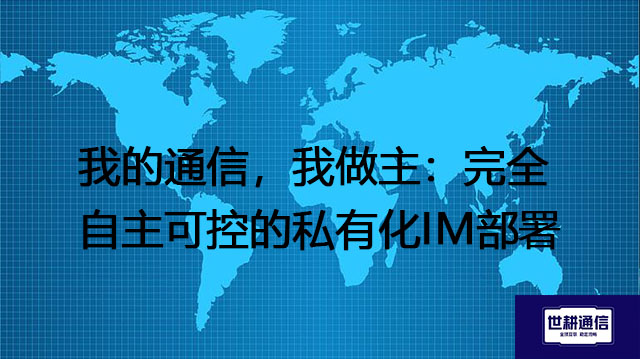 我的通信，我做主：完全自主可控的私有化IM部署​？？？解决方案//世耕通信  即时通讯（IM）私有化部署