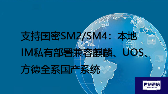 支持国密SM2/SM4:本地IM私有部署兼容麒麟、UOS、方德全系国产系统???解决方案//世耕通信 即时通讯(IM)私有化部署 支持国密SM2/SM4:本地IM私有部署兼容麒麟、UOS、方德全系国产系统???解决方案//世耕通信 即时通讯(IM)私有化部署