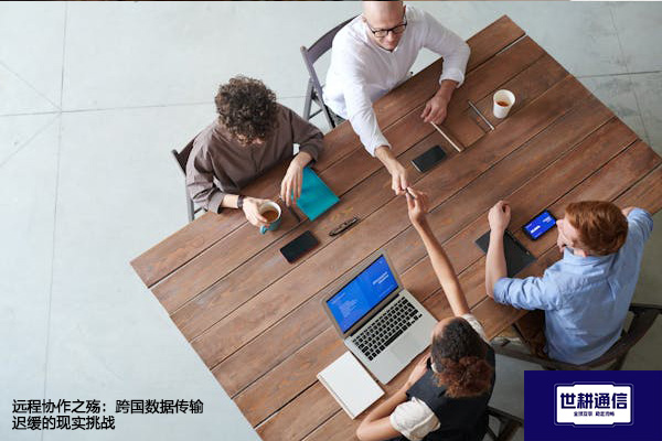 ​远程协作之殇：跨国数据传输迟缓的现实挑战？？？解决方案//shigengtelecom 全球专网