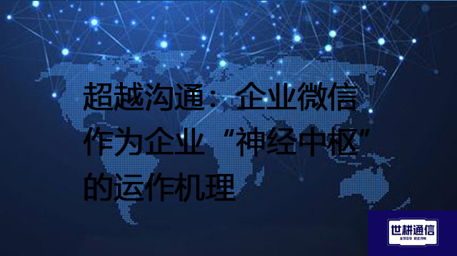 超越沟通：企业微信作为企业“神经中枢”的运作机理？？？解决方案//世耕通信  即时通讯（IM）私有化部署