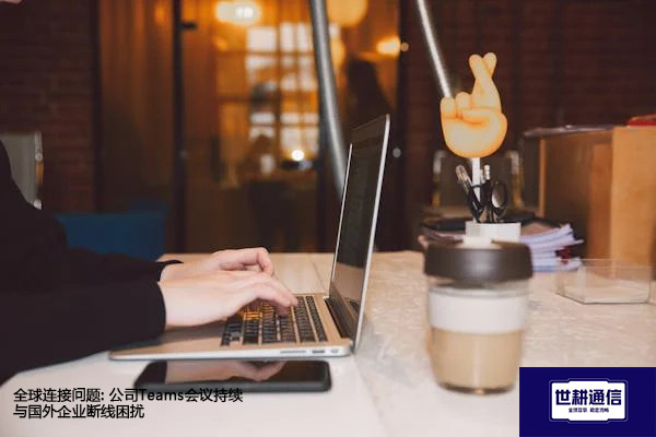 全球连接问题: 公司Teams会议持续与国外企业断线困扰？？？解决方案//shigengtelecom 全球专网