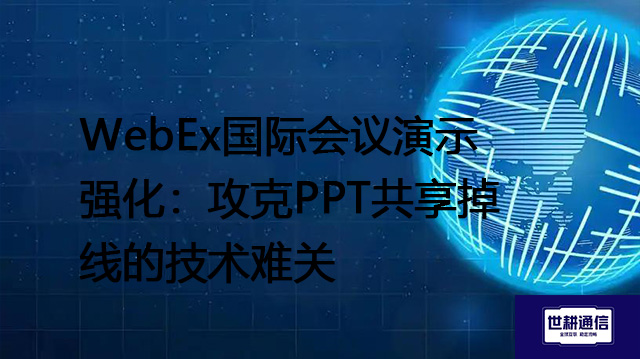 WebEx国际会议演示强化：攻克PPT共享掉线的技术难关？？？解决方案//shigengtelecom 全球专网