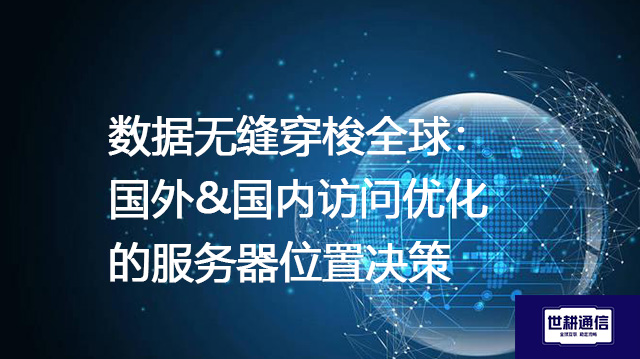 数据无缝穿梭全球：国外&国内访问优化的服务器位置决策？？？解决方案//shigengtelecom 全球专网