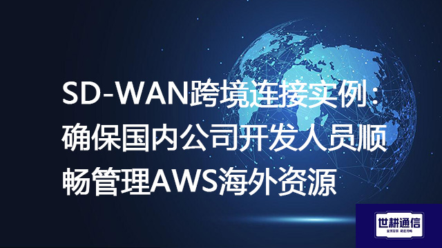 SD-WAN跨境连接实例:确保国内公司开发人员顺畅管理AWS海外资源???解决方案//shigengtelecom 全球专网 SD-WAN跨境连接实例:确保国内公司开发人员顺畅管理AWS海外资源???解决方案//shigengtelecom 全球专网