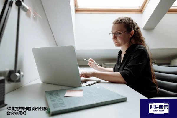 50兆宽带网速 海外视频会议够用吗？？？解决方案//shigengtelecom 全球专网