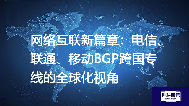 网络互联新篇章：电信、联通、移动BGP跨国专线的全球化视角？？？解决方案//shigengtelecom 全球专网