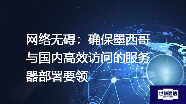 网络无碍:确保墨西哥与国内高效访问的服务器部署要领???解决方案//shigengtelecom 全球专网 网络无碍:确保墨西哥与国内高效访问的服务器部署要领???解决方案//shigengtelecom 全球专网