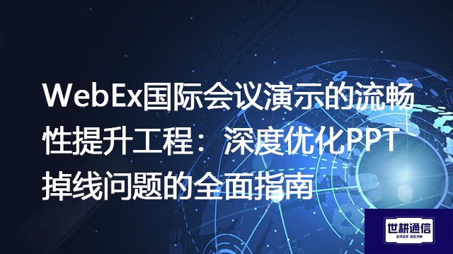 WebEx国际会议演示的流畅性提升工程:深度优化PPT掉线问题的全面指南???解决方案//shigengtelecom 全球专网 WebEx国际会议演示的流畅性提升工程:深度优化PPT掉线问题的全面指南???解决方案//shigengtelecom 全球专网