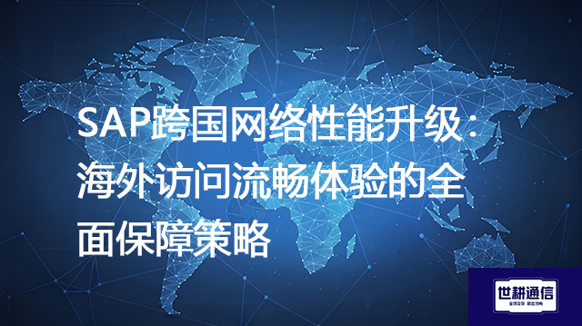 SAP跨国网络性能升级：海外访问流畅体验的全面保障策略？？？解决方案//shigengtelecom 全球专网