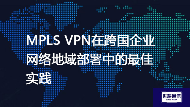  MPLS VPN在跨国企业网络地域部署中的最佳实践？？？解决方案//shigengtelecom 全球专网