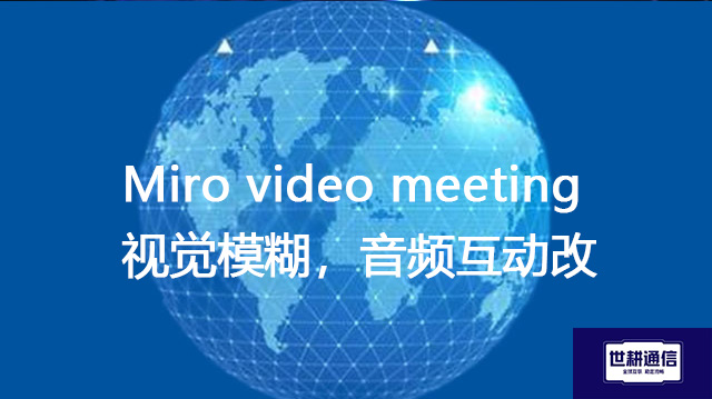 Miro video meeting视觉模糊,音频互动改善???解决方案//shigengtelecom 全球专网 Miro video meeting视觉模糊,音频互动改善???解决方案//shigengtelecom 全球专网