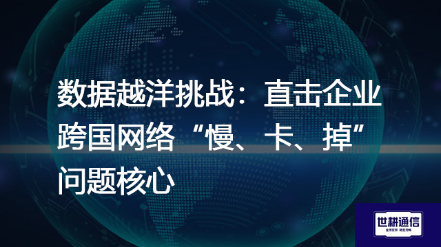 数据越洋挑战:直击企业跨国网络“慢、卡、掉”问题核心???解决方案//shigengtelecom 全球专网 数据越洋挑战:直击企业跨国网络“慢、卡、掉”问题核心???解决方案//shigengtelecom 全球专网