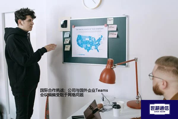 国际合作挑战：公司与国外企业Teams会议频频受阻于网络问题？？？解决方案//shigengtelecom 全球专网