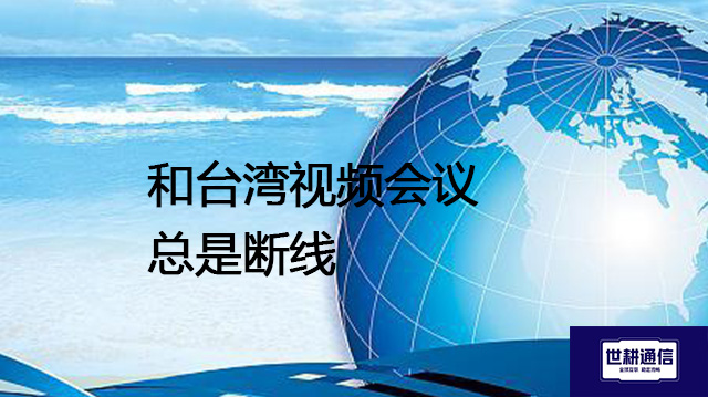 和台湾视频会议总是断线？？？解决方案//shigengtelecom 全球专网