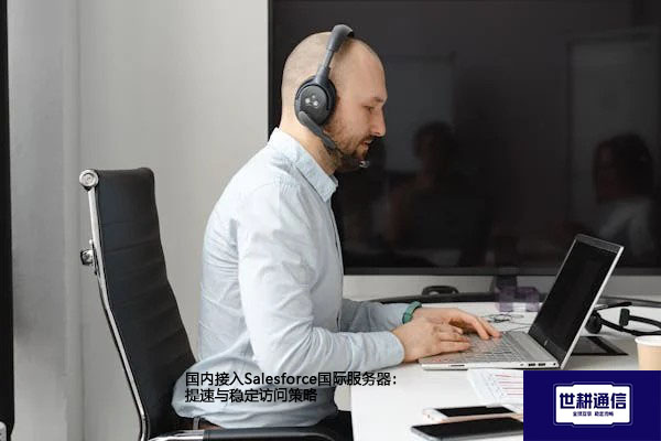 国内接入Salesforce国际服务器：提速与稳定访问策略？？？解决方案//shigengtelecom 全球专网