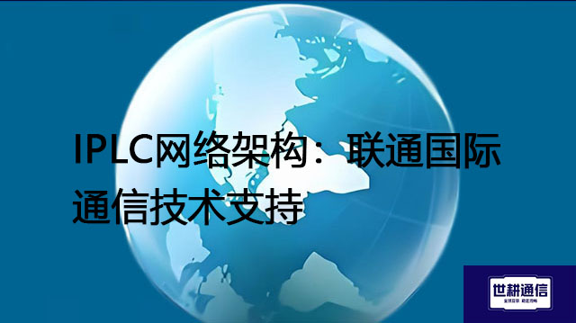IPLC网络架构:联通国际通信技术支持???解决方案//shigengtelecom 全球专网 IPLC网络架构:联通国际通信技术支持???解决方案//shigengtelecom 全球专网