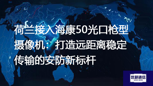 荷兰接入海康50光口枪型摄像机:打造远距离稳定传输的安防新标杆???解决方案//shigengtelecom 全球专网 荷兰接入海康50光口枪型摄像机:打造远距离稳定传输的安防新标杆???解决方案//shigengtelecom 全球专网