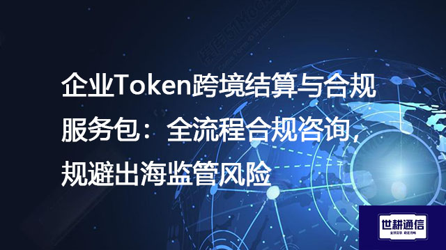 企业Token跨境结算与合规服务包:全流程合规咨询,规避出海监管风险???解决方案//shigengtelecom 全球专网 企业Token跨境结算与合规服务包:全流程合规咨询,规避出海监管风险???解决方案//shigengtelecom 全球专网