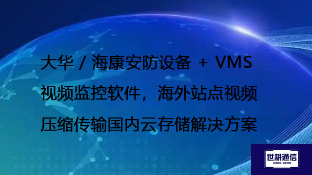 大华 / 海康安防设备 + VMS 视频监控软件,海外站点视频压缩传输国内云存储???解决方案//shigengtelecom 全球专网 大华 / 海康安防设备 + VMS 视频监控软件,海外站点视频压缩传输国内云存储???解决方案//shigengtelecom 全球专网