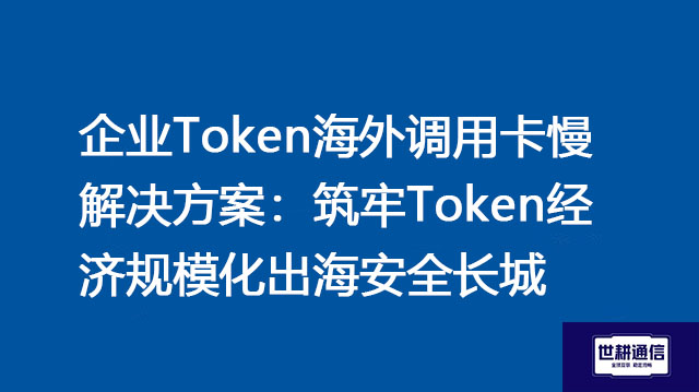 企业Token海外调用卡慢解决方案:筑牢Token经济规模化出海安全长城???解决方案//shigengtelecom 全球专网 企业Token海外调用卡慢解决方案:筑牢Token经济规模化出海安全长城???解决方案//shigengtelecom 全球专网