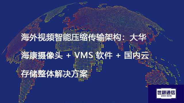 海外视频智能压缩传输架构：大华海康摄像头 + VMS 软件 + 国内云存储整体？？？解决方案//shigengtelecom 全球专网